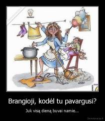 Brangioji, kodėl tu pavargusi? - Juk visą dieną buvai namie...
