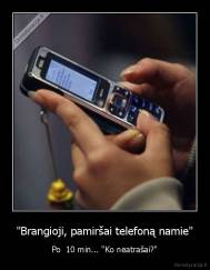 "Brangioji, pamiršai telefoną namie" - Po  10 min... "Ko neatrašai?"
