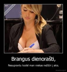 Brangus dienorašti, - Nesuprantu kodėl man niekas nežiūri į akis.