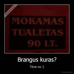 Brangus kuras? - Tikrai ne :)