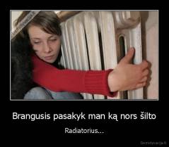 Brangusis pasakyk man ką nors šilto - Radiatorius...