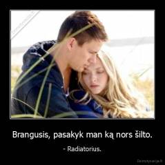 Brangusis, pasakyk man ką nors šilto. - - Radiatorius.