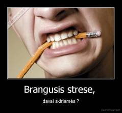 Brangusis strese,  - davai skiriamės ?