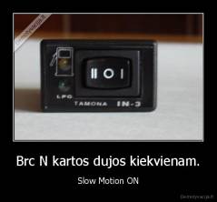 Brc N kartos dujos kiekvienam. - Slow Motion ON
