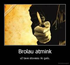 Brolau atmink - už tave stovesiu iki galo.
