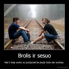 Brolis ir sesuo - Kad ir kaip sunku su juo/ja,bet be jos/jo būtu dar sunkiau.