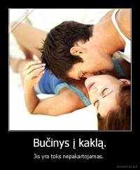 Bučinys į kaklą. - Jis yra toks nepakartojamas. 