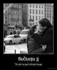 Bučiuoju jį - Tik dėl to,kad trūksta tavęs