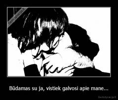 Būdamas su ja, vistiek galvosi apie mane... - 