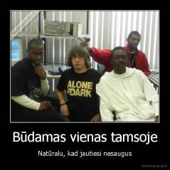 Būdamas vienas tamsoje - Natūralu, kad jautiesi nesaugus