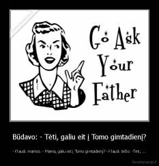 Būdavo: - Tėti, galiu eit į Tomo gimtadienį? - - Klausk mamos. - Mama, galiu eit į Tomo gimtadienį? - Klausk tėčio. -Tėti, ...