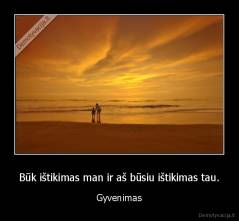Būk ištikimas man ir aš būsiu ištikimas tau. - Gyvenimas
