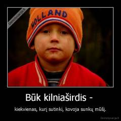 Būk kilniaširdis -  - kiekvienas, kurį sutinki, kovoja sunkų mūšį.