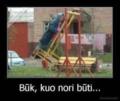 Būk, kuo nori būti... - 
