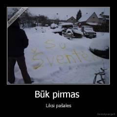 Būk pirmas  - Liksi pašales