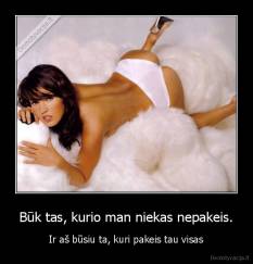 Būk tas, kurio man niekas nepakeis. - Ir aš būsiu ta, kuri pakeis tau visas