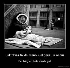 Būk tikras tik dėl vieno. Gal geriau ir nebus - Bet blogiau būti visada gali