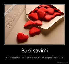 Buki savimi - Buki savimi nors ir liepia myleti,buki savimi nors ir liepia iskaudinti...