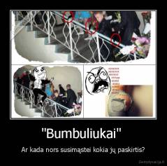 "Bumbuliukai"  - Ar kada nors susimąstei kokia jų paskirtis?