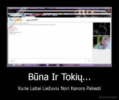 Būna Ir Tokių... - Kurie Labai Liežuviu Nori Kanors Paliesti