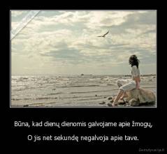 Būna, kad dienų dienomis galvojame apie žmogų, - O jis net sekundę negalvoja apie tave.