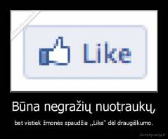 Būna negražių nuotraukų, - bet vistiek žmonės spaudžia ,,Like'' dėl draugiškumo.