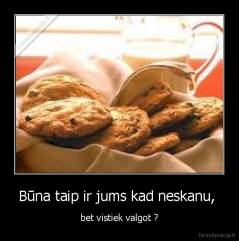 Būna taip ir jums kad neskanu,  - bet vistiek valgot ?