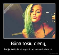 Būna tokių dienų,  - kad jautiesi toks laimingas ir net pats nežinai dėl ko... 