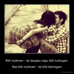 Būti mylimam - tai daugiau negu būti turtingam. - Nes būti mylimam - tai būti laimingam