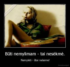 Būti nemylimam - tai nesėkmė. -  Nemylėti - štai nelaimė!