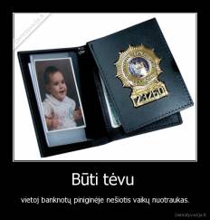 Būti tėvu  - vietoj banknotų piniginėje nešiotis vaikų nuotraukas.