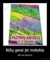 Būtų gerai jei mokykla - būtų be pažymių