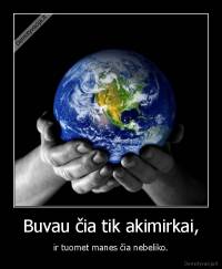 Buvau čia tik akimirkai, - ir tuomet manes čia nebeliko.