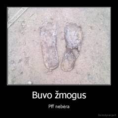 Buvo žmogus - Pff nebėra