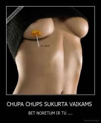CHUPA CHUPS SUKURTA VAIKAMS  - BET NORETUM IR TU ....