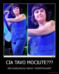 CIA TAVO MOCIUTE??? - Gal noretumet su manim i kluba?mociute?