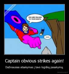 Captain obvious strikes again! - Dažniausias atsakymas į tavo logišką pasakymą.