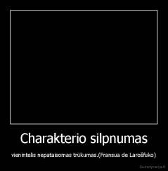 Charakterio silpnumas - vienintelis nepataisomas trūkumas.(Fransua de Larošfuko)