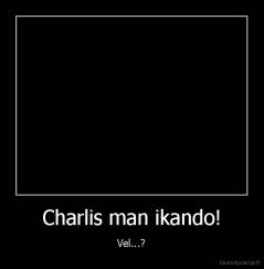 Charlis man ikando! - Vel...?