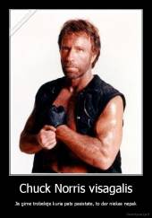 Chuck Norris visagalis - Jis gime trobeleje kuria pats pasistate, to dar niekas nepak