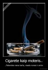 Cigarete kaip moteris.. - ..Pabandes viena karta, visada noresi ir antro