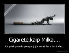 Cigaretė,kaip Milka,... - Kai prieš pamoka paragauji,jos norisi dar,ir dar ir dar...