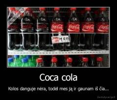 Coca cola - Kolos danguje nėra, todėl mes ją ir gaunam iš čia...