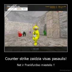 Counter strike zaidzia visas pasaulis! - Net ir Frankfurdiso miestelis !!