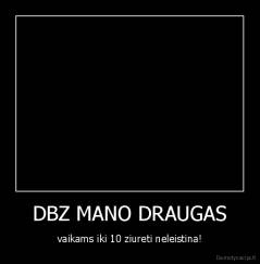 DBZ MANO DRAUGAS - vaikams iki 10 ziureti neleistina!