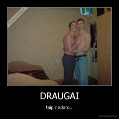 DRAUGAI - taip nedaro..