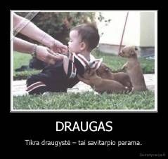 DRAUGAS - Tikra draugystė – tai savitarpio parama.