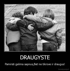 DRAUGYSTE - Pamirsti galima sapnus,Bet ne tikrove ir draugus!