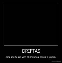 DRIFTAS - Jam neužtenka vien tik mašinos, reikia ir įgūdžių