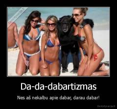 Da-da-dabartizmas - Nes aš nekalbu apie dabar, darau dabar!